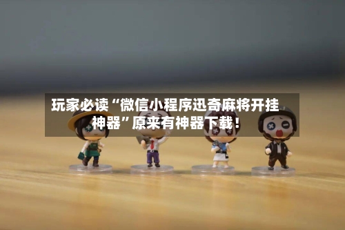 玩家必读“微信小程序迅奇麻将开挂神器	”原来有神器下载！-第1张图片