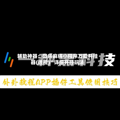 辅助神器：微乐麻将小程序万能开挂器(透视)”详细开挂玩法-第1张图片