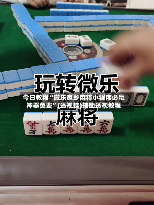 今日教程“微乐家乡麻将小程序必赢神器免费”(透视挂)辅助透视教程-第1张图片
