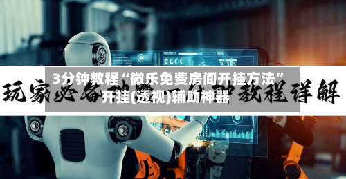 3分钟教程“微乐免费房间开挂方法	”开挂(透视)辅助神器-第2张图片