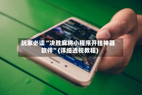 玩家必读“决胜麻将小程序开挂神器软件”(详细透视教程)-第1张图片