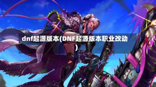 dnf起源版本(DNF起源版本职业改动)-第1张图片
