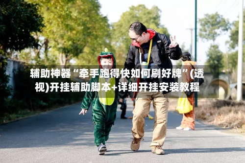 辅助神器“牵手跑得快如何刷好牌	”(透视)开挂辅助脚本+详细开挂安装教程-第1张图片