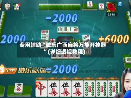 专用辅助“微乐广西麻将万能开挂器”(详细透视教程)-第1张图片