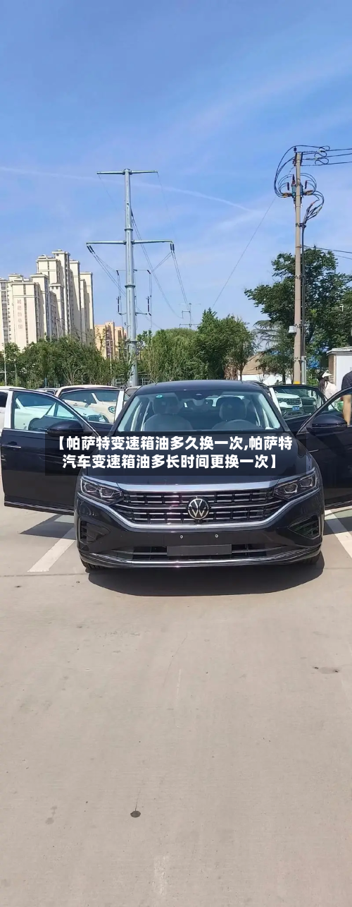 【帕萨特变速箱油多久换一次,帕萨特汽车变速箱油多长时间更换一次】-第1张图片