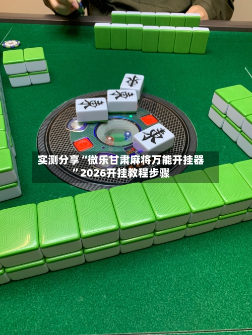 实测分享“微乐甘肃麻将万能开挂器	”2026开挂教程步骤-第1张图片