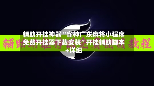 辅助开挂神器“雀神广东麻将小程序免费开挂器下载安装”开挂辅助脚本+详细-第1张图片