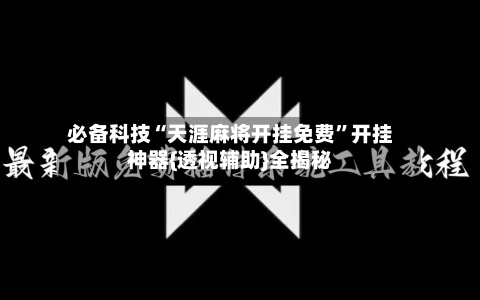 必备科技“天涯麻将开挂免费	”开挂神器{透视辅助}全揭秘-第1张图片