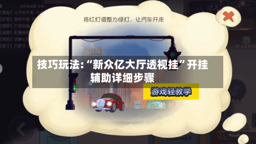 技巧玩法:“新众亿大厅透视挂”开挂辅助详细步骤-第1张图片