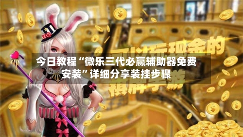 今日教程“微乐三代必赢辅助器免费安装	”详细分享装挂步骤-第1张图片