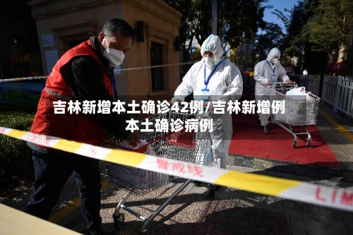 吉林新增本土确诊42例/吉林新增例本土确诊病例-第2张图片
