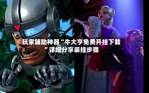 玩家辅助神器“牛大亨免费开挂下载	”详细分享装挂步骤-第1张图片