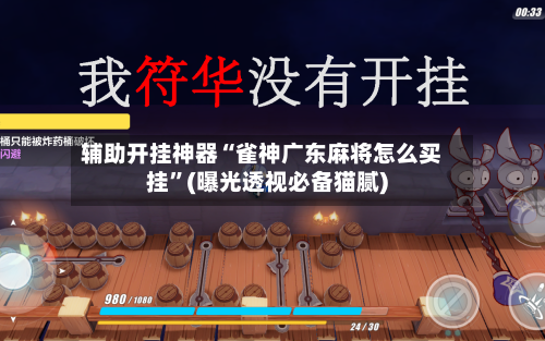辅助开挂神器“雀神广东麻将怎么买挂”(曝光透视必备猫腻)-第1张图片