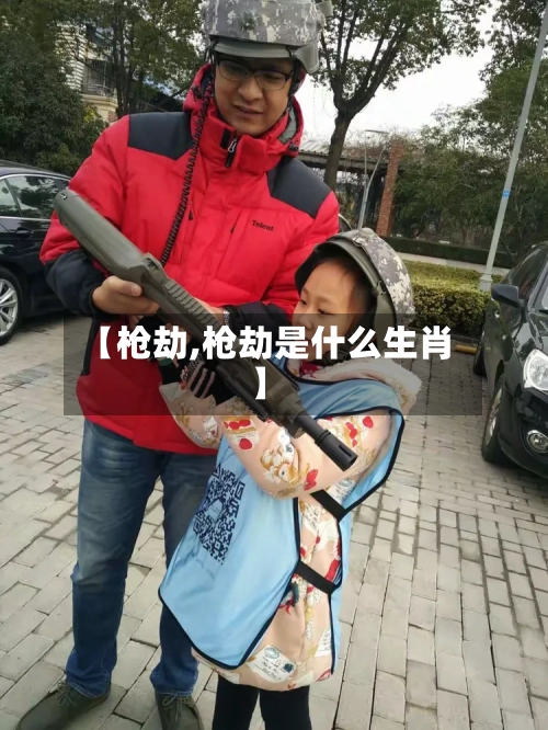 【枪劫,枪劫是什么生肖】-第2张图片