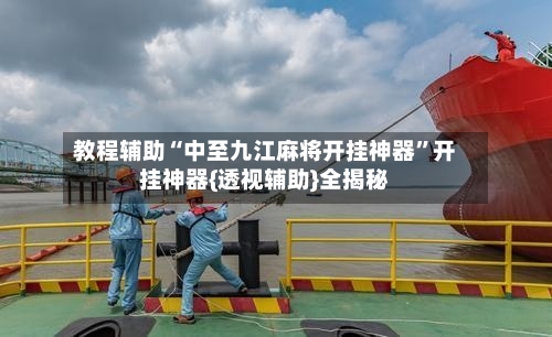 教程辅助“中至九江麻将开挂神器	”开挂神器{透视辅助}全揭秘-第2张图片