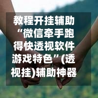 教程开挂辅助“微信牵手跑得快透视软件游戏特色”(透视挂)辅助神器教程-第1张图片