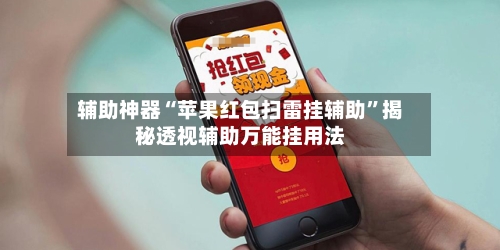 辅助神器“苹果红包扫雷挂辅助”揭秘透视辅助万能挂用法-第2张图片