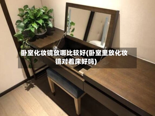 卧室化妆镜放哪比较好(卧室里放化妆镜对着床好吗)-第2张图片