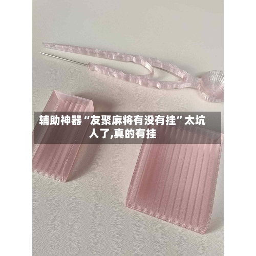 辅助神器“友聚麻将有没有挂”太坑人了,真的有挂-第1张图片