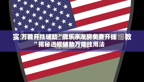 万能开挂辅助“微乐亲友房免费开挂”揭秘透视辅助万能挂用法-第2张图片