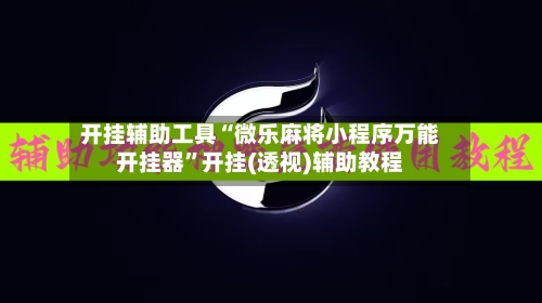 开挂辅助工具“微乐麻将小程序万能开挂器”开挂(透视)辅助教程-第1张图片