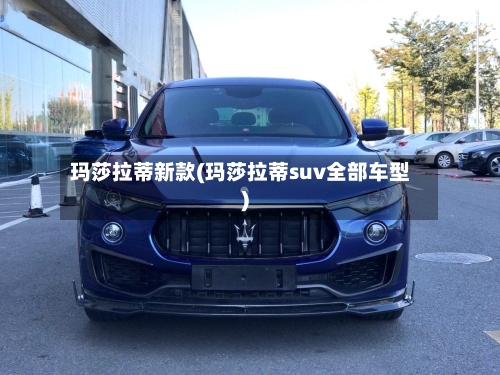 玛莎拉蒂新款(玛莎拉蒂suv全部车型)-第1张图片