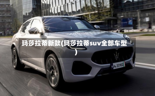 玛莎拉蒂新款(玛莎拉蒂suv全部车型)-第3张图片