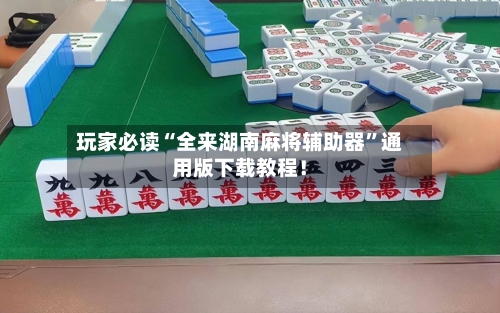 玩家必读“全来湖南麻将辅助器	”通用版下载教程！-第1张图片