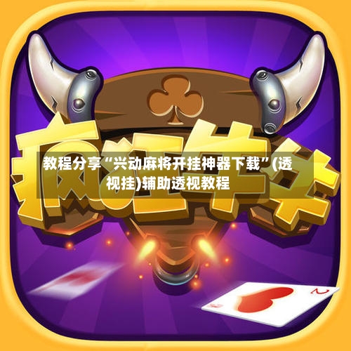 教程分享“兴动麻将开挂神器下载”(透视挂)辅助透视教程-第1张图片