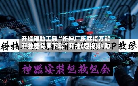 开挂辅助工具“雀神广东麻将万能开挂器免费下载”开挂(透视)辅助-第3张图片