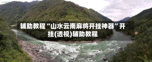辅助教程“山水云南麻将开挂神器”开挂(透视)辅助教程-第3张图片