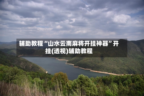 辅助教程“山水云南麻将开挂神器”开挂(透视)辅助教程-第2张图片