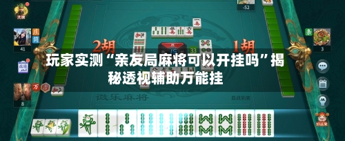 玩家实测“亲友局麻将可以开挂吗	”揭秘透视辅助万能挂-第1张图片
