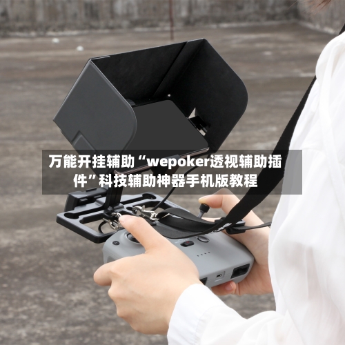 万能开挂辅助“wepoker透视辅助插件”科技辅助神器手机版教程-第2张图片