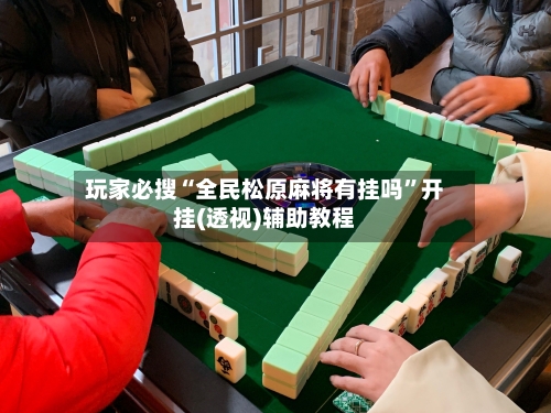 玩家必搜“全民松原麻将有挂吗”开挂(透视)辅助教程-第3张图片