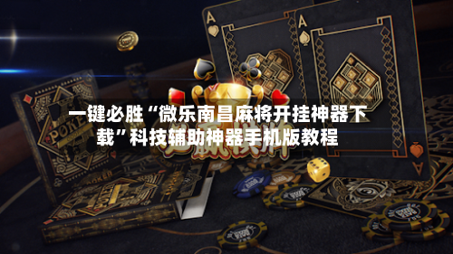 一键必胜“微乐南昌麻将开挂神器下载”科技辅助神器手机版教程-第1张图片