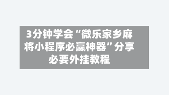 3分钟学会“微乐家乡麻将小程序必赢神器”分享必要外挂教程-第1张图片