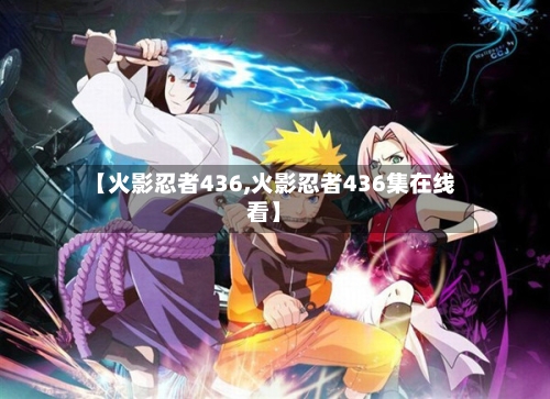 【火影忍者436,火影忍者436集在线看】-第1张图片