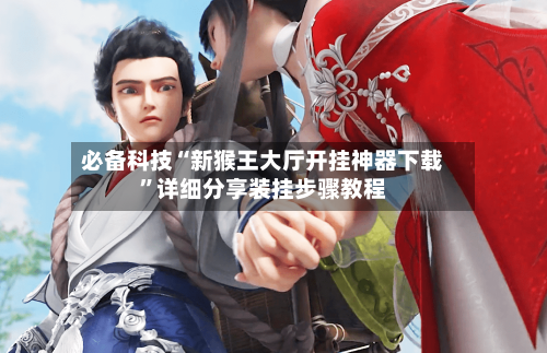 必备科技“新猴王大厅开挂神器下载”详细分享装挂步骤教程-第1张图片