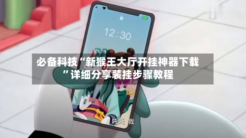 必备科技“新猴王大厅开挂神器下载	”详细分享装挂步骤教程-第2张图片