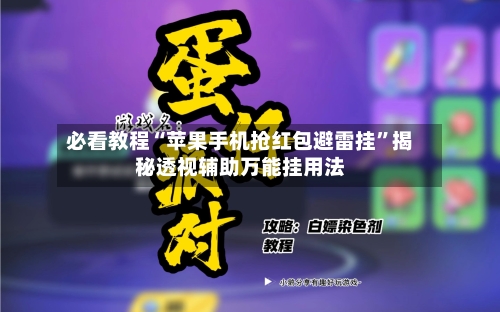 必看教程“苹果手机抢红包避雷挂	”揭秘透视辅助万能挂用法-第1张图片