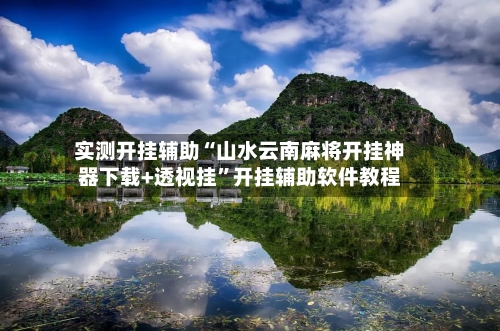 实测开挂辅助“山水云南麻将开挂神器下载+透视挂”开挂辅助软件教程-第1张图片