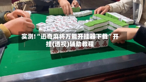 实测!“迅奇麻将万能开挂器下载”开挂(透视)辅助教程-第2张图片