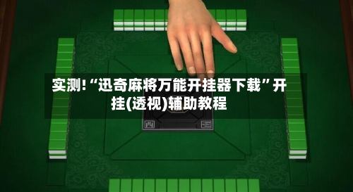 实测!“迅奇麻将万能开挂器下载	”开挂(透视)辅助教程-第1张图片