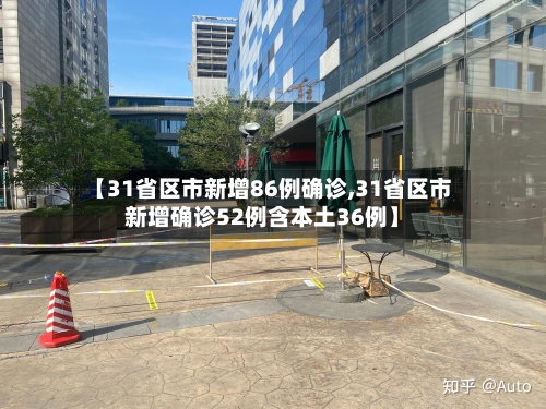 【31省区市新增86例确诊,31省区市新增确诊52例含本土36例】-第1张图片