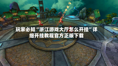 玩家必知“浙江游戏大厅怎么开挂”详细开挂教程官方正版下载-第1张图片