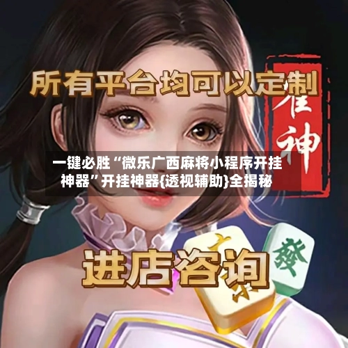 一键必胜“微乐广西麻将小程序开挂神器”开挂神器{透视辅助}全揭秘-第2张图片