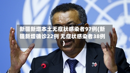 新疆新增本土无症状感染者97例(新疆新增确诊22例 无症状感染者38例)-第2张图片