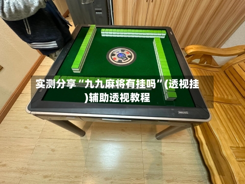实测分享“九九麻将有挂吗	”(透视挂)辅助透视教程-第1张图片