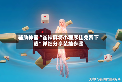 辅助神器“雀神麻将小程序挂免费下载	”详细分享装挂步骤-第1张图片